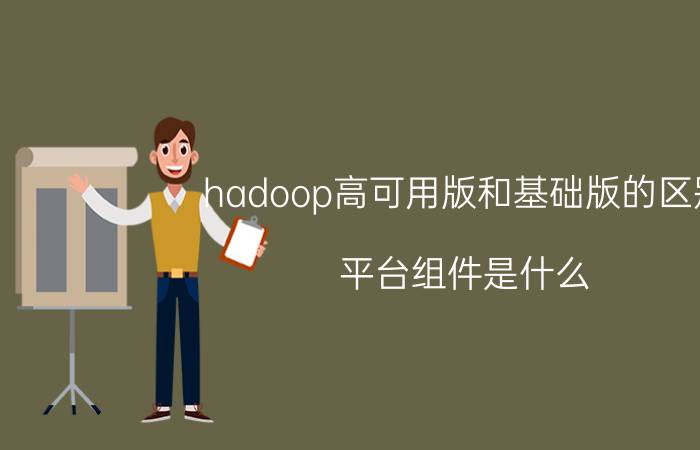 hadoop高可用版和基础版的区别 平台组件是什么？